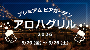 プレミアムビアガーデン「アロハグリル2026」開催期間：2026年5月29日（金）～9月26日（土） 18:00～21:30（21:00LO）